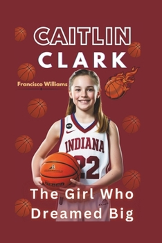 CAITLIN CLARK: The Girl Who Dreamed Big