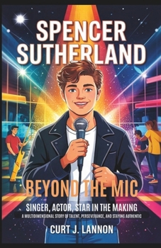 Paperback Spencer Sutherland: Beyond the MIC - Singer, Actor, Star in the Making: A Multidimensional Story of Talent, Perseverance, and Staying Authentic. Book