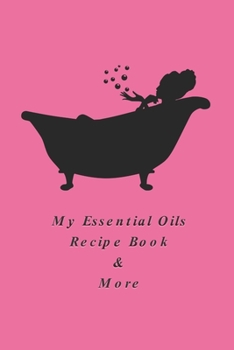 My Essential Oils Recipe Book & More: Use These 96 Recipes Or Create You Own / Wish List / Favorite Oils / Blends / Inventory / Rating / Women / Men / ... In Bathtub / Pink Background On The Cover