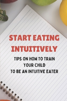Paperback Start Eating Intuitively: Tips On How To Train Your Child To Be An Intuitive Eater: Practicing Intuitive Eating Book