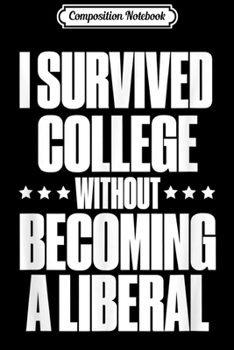Composition Notebook: I Survived College without Becoming a Liberal . Journal/Notebook Blank Lined Ruled 6x9 100 Pages