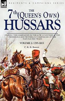 Paperback The 7th (Queens Own) Hussars: During the Campaigns in the Low Countries & the Peninsula and Waterloo Campaigns of the Napoleonic Wars Volume 2: 1793 Book