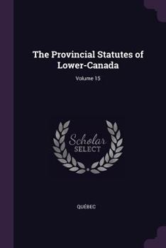 Paperback The Provincial Statutes of Lower-Canada; Volume 15 Book