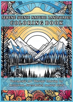 Serene Scenic Nature Landscapes Coloring Book: Beautiful Nature Scenes to Uplift, Re-energize & Revitalize. Therapeutic Art Therapy Coloring for Relaxation, Stress Relief, Anxiety Relief