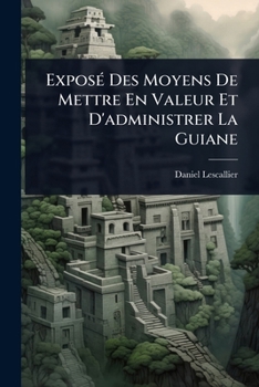ExposÃ(c) Des Moyens De Mettre En Valeur Et D'administrer La Guiane (French Edition)