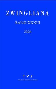 Zwingliana. Beitrage Zur Geschichte Zwinglis, Der Reformation Und Des Protestantismus in Der Schweiz / Zwingliana Band 33: JG 2006