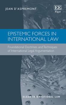 Paperback Epistemic Forces in International Law: Foundational Doctrines and Techniques of International Legal Argumentation Book