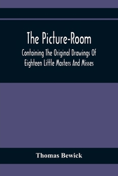 Paperback The Picture-Room: Containing The Original Drawings Of Eighteen Little Masters And Misses: To Which Is Added, Moral And Historical Explan Book
