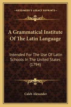 Paperback A Grammatical Institute Of The Latin Language: Intended For The Use Of Latin Schools In The United States (1794) Book