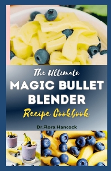 Paperback The Ultimate Magic Bullet Blender Recipe Cookbook: Delectable & Healthy Magic Blender Recipes for Smoothies Shakes, Soups, Sauces, foods, Nut butter a Book