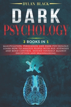 Paperback Dark Psychology: 3 Books In 1: Manipulation, Persuasion and Dark Psychology. Learn How To Analyze People With NLP, Hypnosis and Mind Co Book