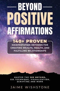 Paperback Beyond Positive Affirmations: 140+ Proven Manifestation Methods for Creating Wealth, Health, and Fulfilling Relationships: Master the 369 Method, 55 Book