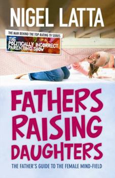 Paperback Fathers Raising Daughters: The Father's Guide to the Female Mind-Field Book