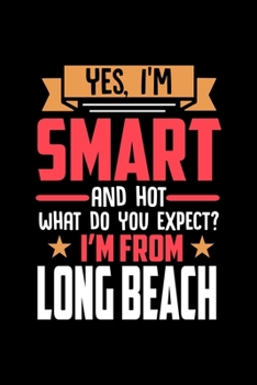Yes, I'm Smart And Hot What Do You Except I'm From Long Beach: Dot Grid 6x9 Dotted Bullet Journal and Notebook and gift for proud Long Beach patriots