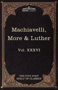 Paperback Machiavelli, More & Luther: The Five Foot Shelf of Classics, Vol. XXXVI (in 51 Volumes) Book