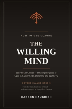 Paperback The Willing Mind: How to Use Claude: The Complete Guide to Claude Opus 5, Claude Code, Prompting, and Agentic AI - From Beginner to Expert Book