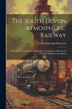 Paperback The South Devon Atmospheric Railway: Preceded by Certain Remarks On the Transmission of Energy by a Partially Rarefied Atmosphere Book