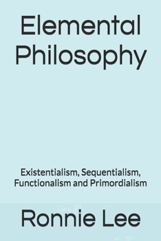 Paperback Elemental Philosophy: Existentialism, Sequentialism, Functionalism and Primordialism Book