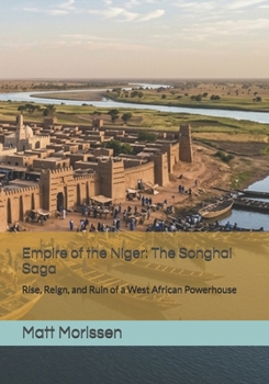 Empire of the Niger: The Songhai Saga: Rise, Reign, and Ruin of a West African Powerhouse