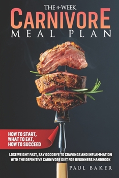 Paperback The 4-Week Carnivore Meal Plan: How To Start, What To Eat, How To Succeed. Lose Weight Fast, Say Goodbye To Cravings And Inflammation With The Definit Book