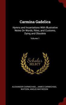 Hardcover Carmina Gadelica: Hymns and Incantations With Illustrative Notes On Words, Rites, and Customs, Dying and Obsolete; Volume 1 Book
