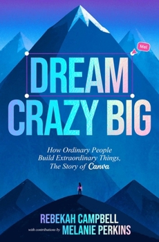 Hardcover Dream Crazy Big: How Ordinary People Build Extraordinary Things, the Story of Canva Book