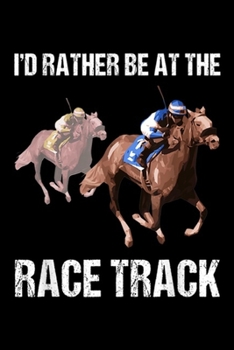 Paperback I'd rather be at the race track: Horse Racing Race Track Funny Quote Gift Journal/Notebook Blank Lined Ruled 6x9 100 Pages Book