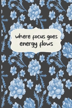 Where Focus Goes Energy Flows: Motivational Journal, Lined Writing Notebook, Floral Decorative Design In Pages, Floral Journal, Notebook Gift Idea, 110 Pages, Portable Size – 6x9 inches