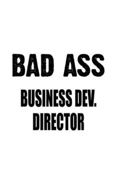 Paperback Bad Ass Business Dev. Director: Funny Business Dev. Director Notebook, Business Development Chief/President Journal Gift, Diary, Doodle Gift or Notebo Book