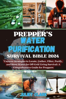Paperback Prepper's Water Purification Survival Bible 2024: Uncover Strategies to Locate, Gather, Filter, Purify, and Store Water for Off-Grid Living Survival: Book