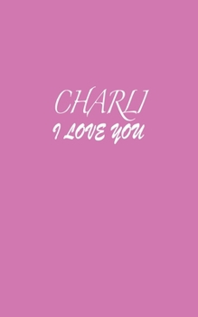 Charli : I LOVE YOU Charli Notebook Emotional valentine's gift: Lined Notebook / Journal Gift, 100 Pages, 5x8, Soft Cover, Matte Finish
