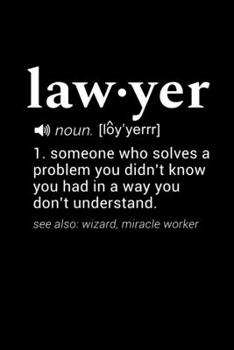Lawyer (noun. [loy'yerrr]) 1. someone who solves a problem you didn't know you had in a way you don't understad.  (see also: wizard, miracle worker): 110 Page, Wide Ruled 6” x 9” Blank Lined Journal