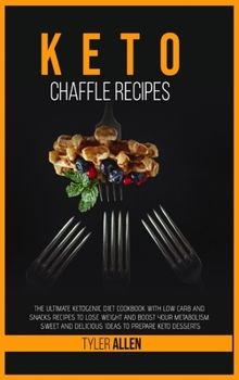 Keto Chaffle Recipes: The Ultimate Ketogenic Diet Cookbook with Low Carb and Snacks Recipes to Lose Weight and Boost Your Metabolism. Sweet and Delicious Ideas to Prepare Keto Desserts