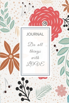 Paperback Journal: 6" x 9" full cover - Journal Notebook - Floral Cover - DO ALL THINGS WITH LOVE: Motivational Quote - DO ALL THINGS WIT Book