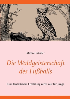 Paperback Die Waldgeisterschaft des Fußballs: Eine fantastische Erzählung nicht nur für Jungs [German] Book