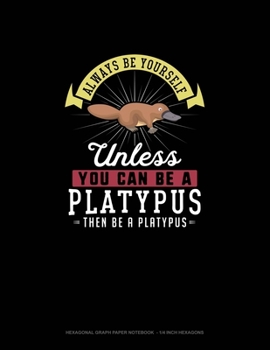 Paperback Always Be Yourself Unless You Can Be A Platypus Then Be A Platypus: Hexagonal Graph Paper Notebook - 1/4 Inch Hexagons Book