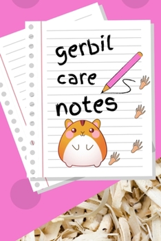 Gerbil Care Notes: Specially Designed Fun Kid-Friendly Daily Gerbil Log Book to Look After All Your Small Pet's Needs. Great For Recording Feeding, Water, Cleaning & Gerbil Activities with Personal Na