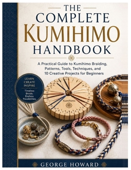 Paperback The Complete Kumihimo Handbook: A Practical Guide to Kumihimo Braiding, Patterns, Tools, Techniques, and 10 Creative Projects for Beginners Book