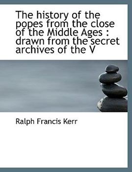 The History of the Popes from the Close of the Middle Ages : Drawn from the secret archives of the V