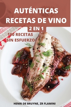 Auténticas Recetas de Vino 2 En 1 100 Recetas Sin Esfuerzo