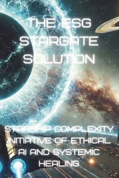 Paperback The ESG Stargate Solution: Starship Complexity Initiative of Ethical AI and Systemic Healing (Bleeding Edge Knowledge) Book