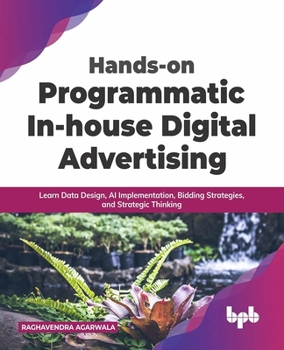 Paperback Hands-on Programmatic In-house Digital Advertising: Learn Data Design, AI Implementation, Bidding Strategies, and Strategic Thinking (English Edition) Book