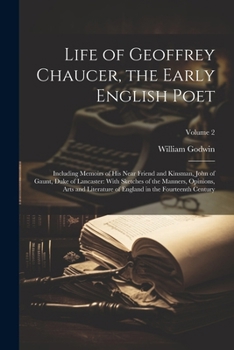 Life of Geoffrey Chaucer, the Early English Poet: Including Memoirs of His Near Friend and Kinsman, John of Gaunt, Duke of Lancaster: With Sketches of ... England in the Fourteenth Century; Volume 2