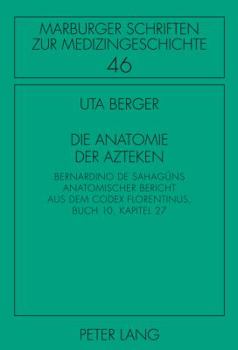 Hardcover Die Anatomie Der Azteken: Bernardino de Sahagúns Anatomischer Bericht Aus Dem Codex Florentinus, Buch 10, Kapitel 27 [German] Book