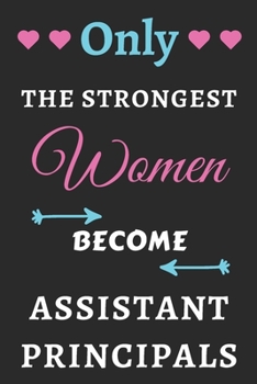 Only The Strongest Women Become Assistant Principals: lined notebook,assistant principal appreciation gift