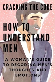 Paperback Cracking the Code: HOW TO UNDERSTAND MEN: A Woman's Guide to Decoding Men's Thoughts and Emotions Book