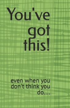 You've got this!: even when you don't think you do....