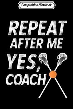 Composition Notebook: Lacrosse Coach Funny Repeat After Me Yes Coach Gift Journal/Notebook Blank Lined Ruled 6x9 100 Pages