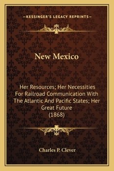 Paperback New Mexico: Her Resources; Her Necessities For Railroad Communication With The Atlantic And Pacific States; Her Great Future (1868 Book