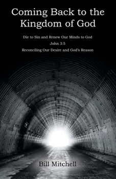 Paperback Coming Back to the Kingdom of God: Die to Sin and Renew Our Minds to God John 3:5 Reconciling Our Desire and God's Reason Book